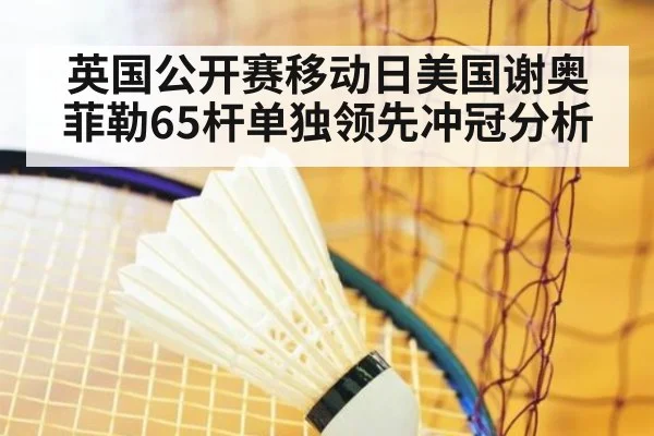 英国公开赛移动日美国谢奥菲勒65杆单独领先冲冠分析