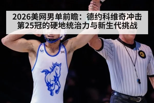 2026美网男单前瞻：德约科维奇冲击第25冠的硬地统治力与新生代挑战