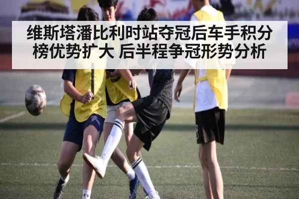 维斯塔潘比利时站夺冠后车手积分榜优势扩大 后半程争冠形势分析 | j9 game