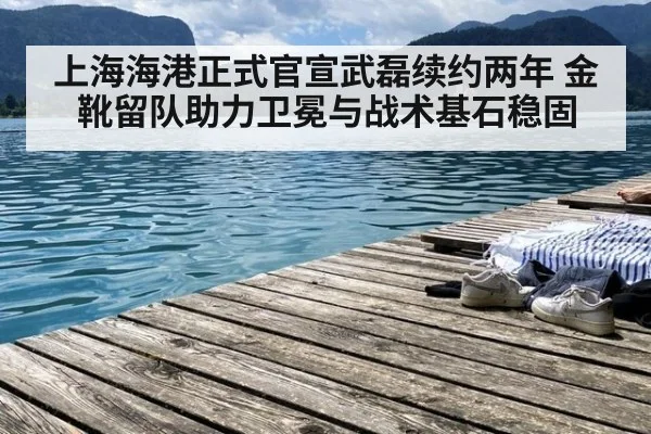 上海海港正式官宣武磊续约两年 金靴留队助力卫冕与战术基石稳固 | j9 game