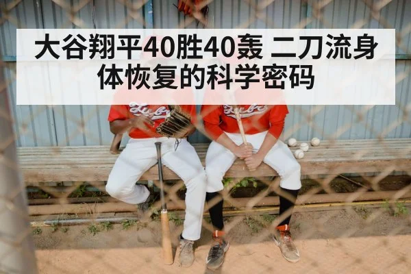 大谷翔平40胜40轰 二刀流身体恢复的科学密码 | j9 game
