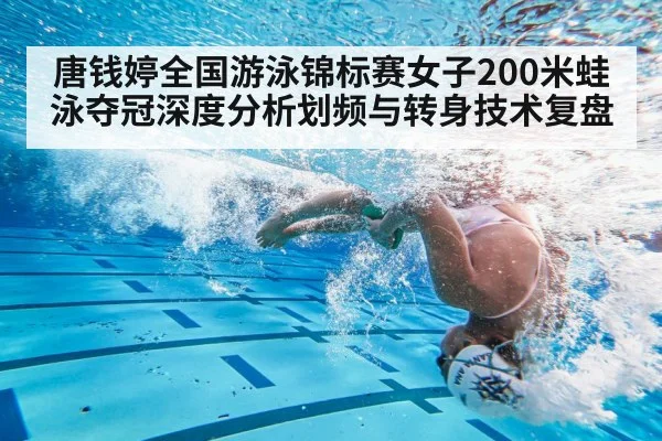 唐钱婷全国游泳锦标赛女子200米蛙泳夺冠深度分析划频与转身技术复盘（j9.com）