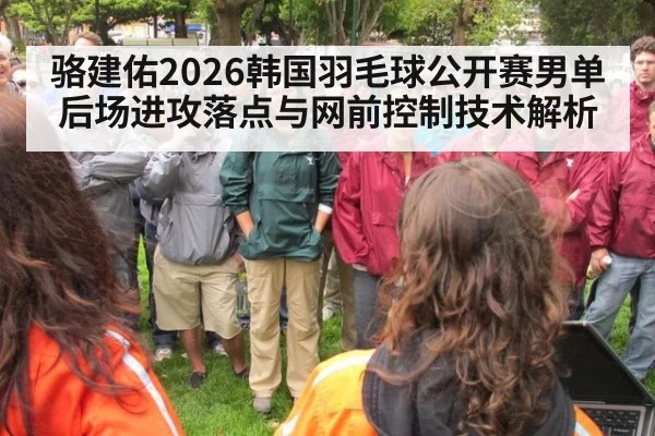 骆建佑2026韩国羽毛球公开赛男单 后场进攻落点与网前控制技术解析 | j9 game