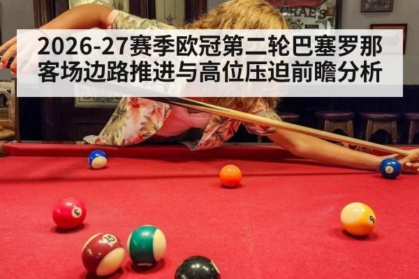 2026-27赛季欧冠第二轮巴塞罗那客场边路推进与高位压迫前瞻分析 | j9 game