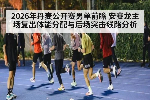 2026年丹麦公开赛男单前瞻 安赛龙主场复出体能分配与后场突击线路分析 | j9 game