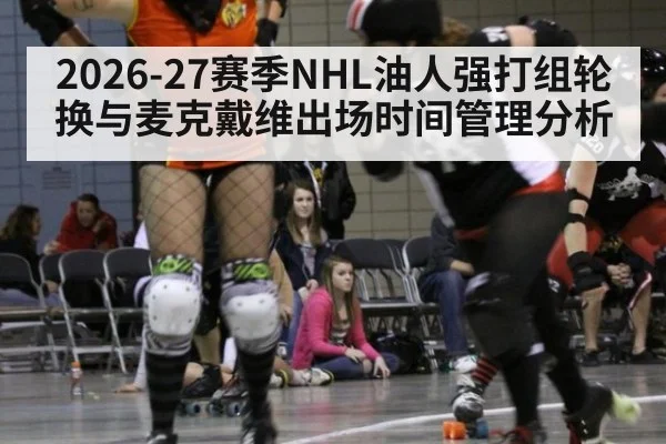 2026-27赛季NHL油人强打组轮换与麦克戴维出场时间管理分析 | j9 game