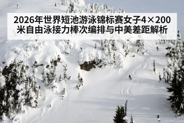 2026年世界短池游泳锦标赛女子4×200米自由泳接力棒次编排与中美差距解析