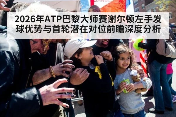 2026年ATP巴黎大师赛谢尔顿左手发球优势与首轮潜在对位前瞻深度分析